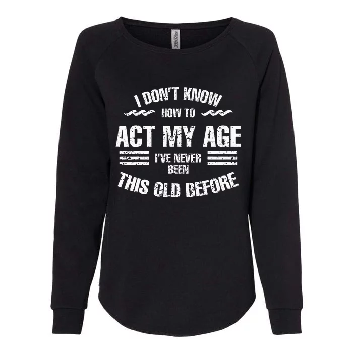 I DonT Know To Act My Age IVe Never Been This Old Before Womens California Wash Sweatshirt