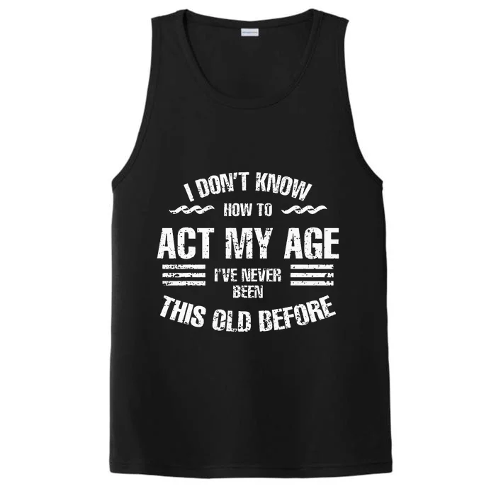 I DonT Know To Act My Age IVe Never Been This Old Before Performance Tank