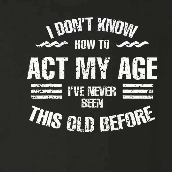 I DonT Know To Act My Age IVe Never Been This Old Before Toddler Long Sleeve Shirt