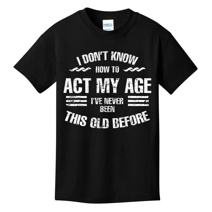 I DonT Know To Act My Age IVe Never Been This Old Before Kids T-Shirt