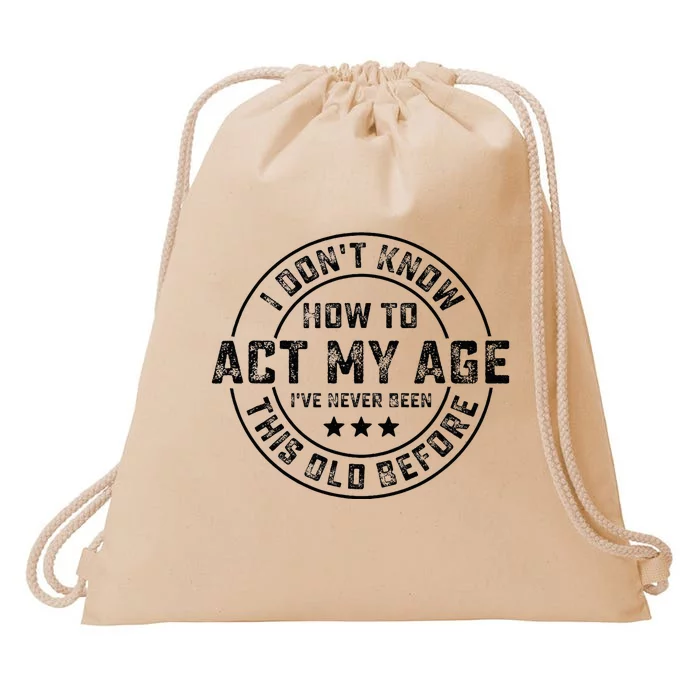 I DonT Know How To Act My Age IVe Never Been Old Before Drawstring Bag