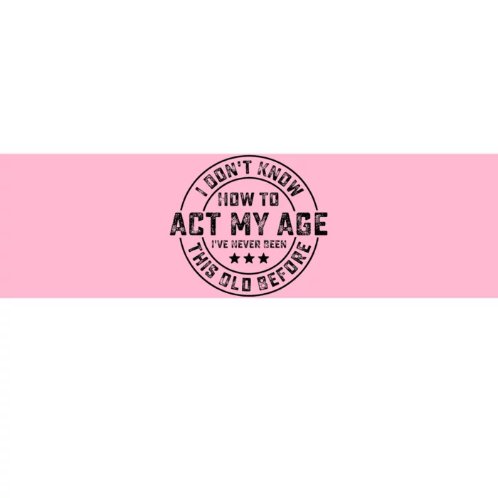 I DonT Know How To Act My Age IVe Never Been Old Before Bumper Sticker