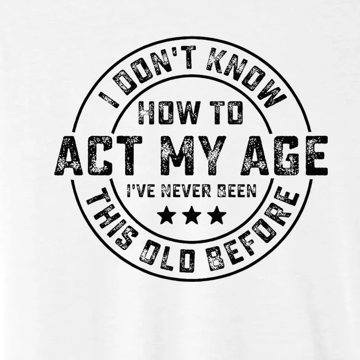 I DonT Know How To Act My Age IVe Never Been Old Before ChromaSoft Performance T-Shirt