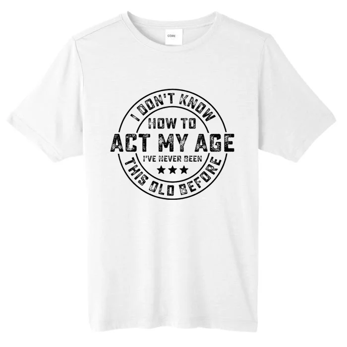 I DonT Know How To Act My Age IVe Never Been Old Before ChromaSoft Performance T-Shirt