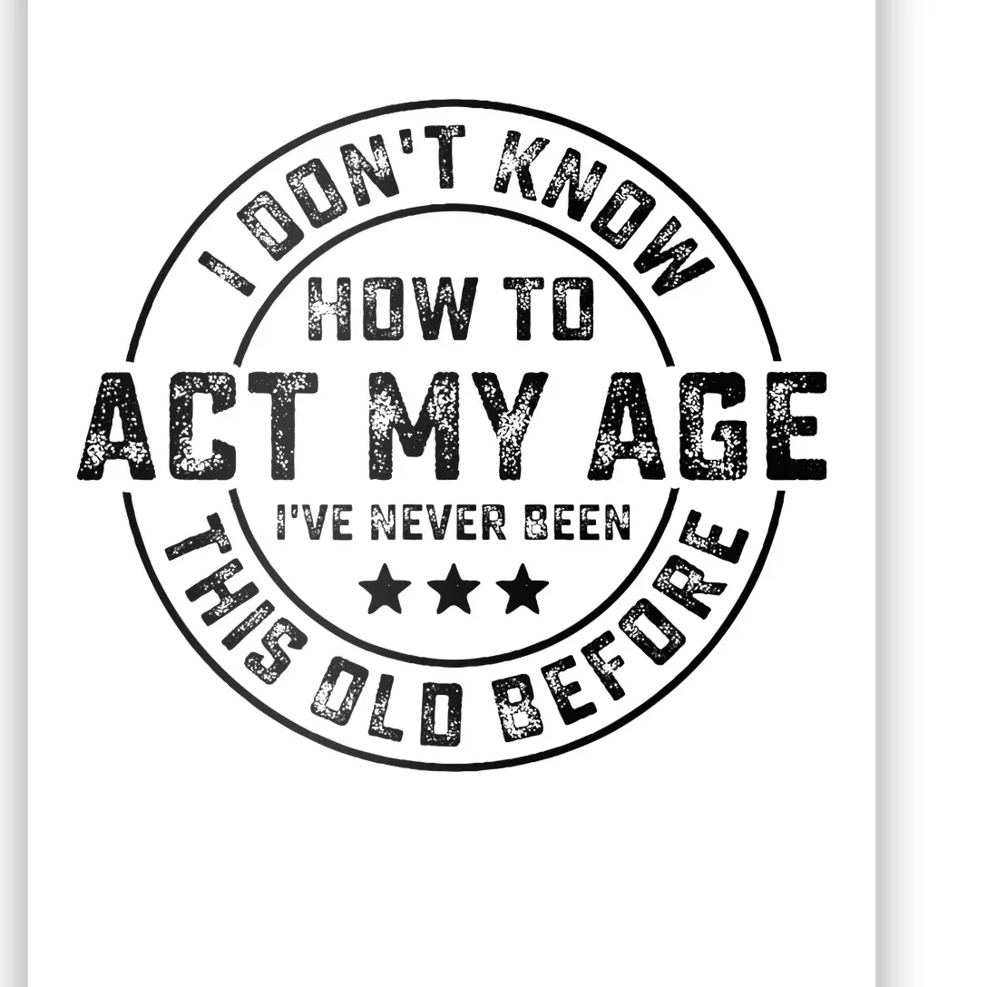 I DonT Know How To Act My Age IVe Never Been Old Before Poster