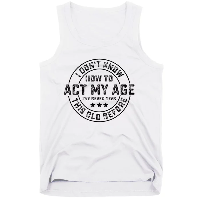 I DonT Know How To Act My Age IVe Never Been Old Before Tank Top