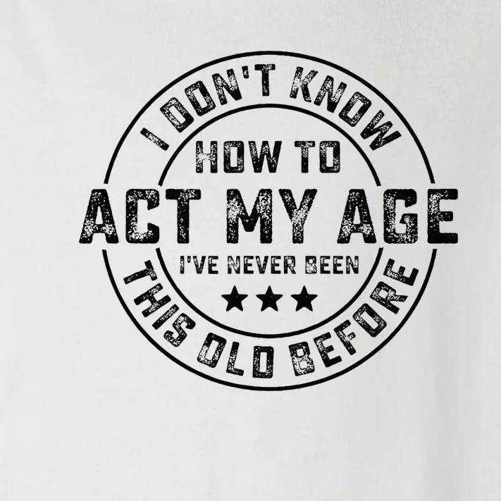 I DonT Know How To Act My Age IVe Never Been Old Before Toddler Long Sleeve Shirt