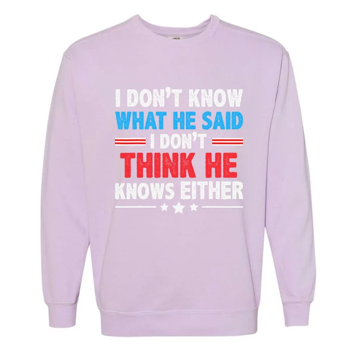 I DonT Know What He Said I DonT Think He Knows Either Garment-Dyed Sweatshirt