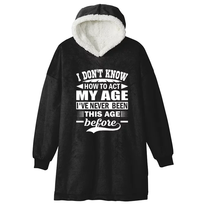 I Don't Know How To Act My Age I've Never This Old Before Hooded Wearable Blanket