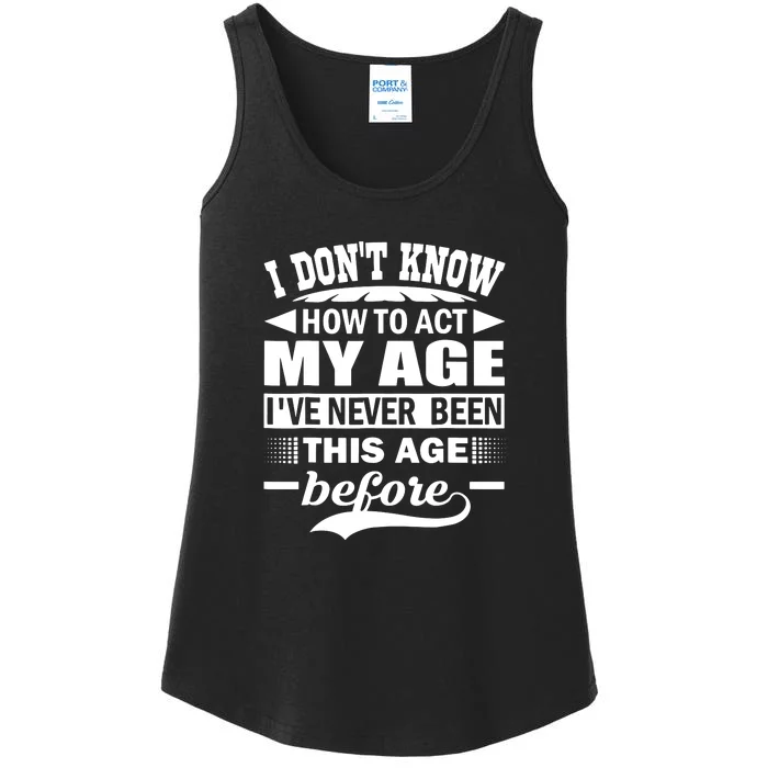 I Don't Know How To Act My Age I've Never This Old Before Ladies Essential Tank