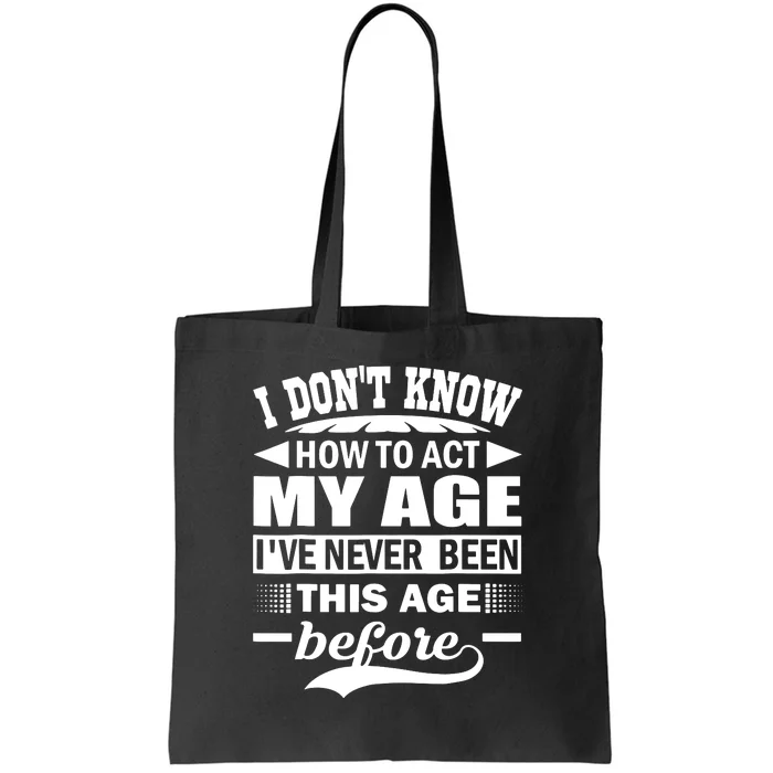 I Don't Know How To Act My Age I've Never This Old Before Tote Bag