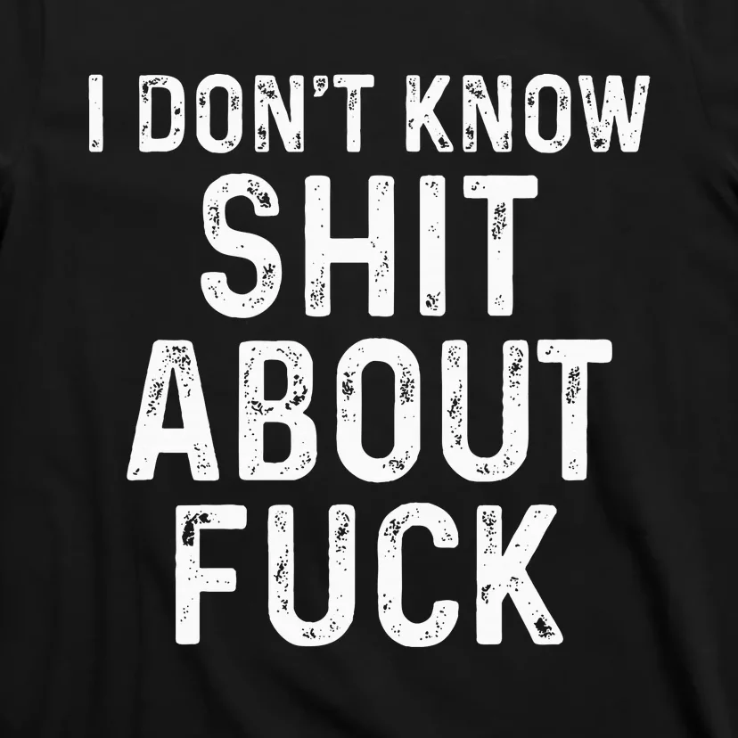 I DonT Know Shit About Fuck Profanity Humor T-Shirt