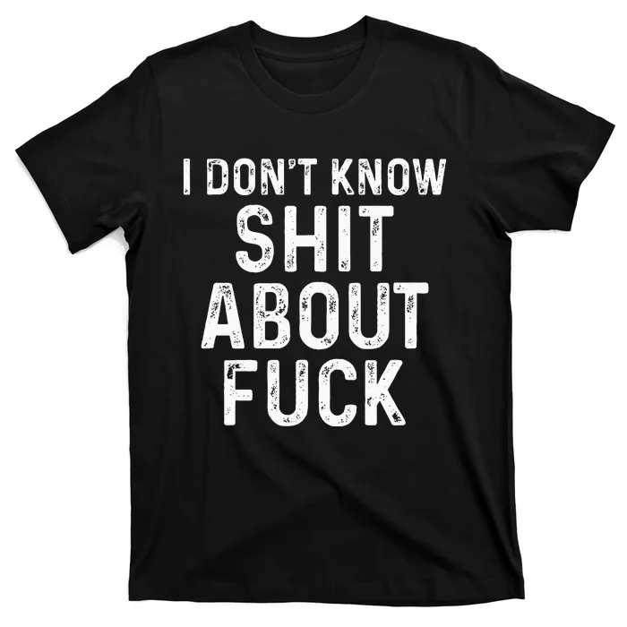 I DonT Know Shit About Fuck Profanity Humor T-Shirt