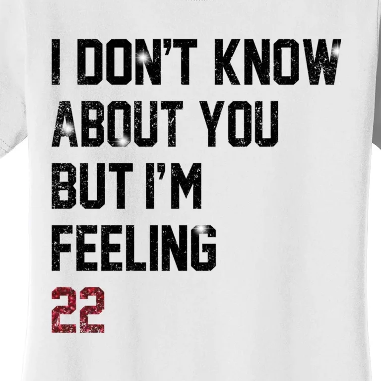 I Dont Know About You But Im Feeling 22 Women's T-Shirt