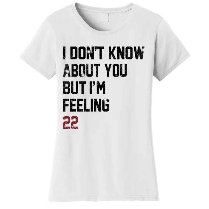 I Dont Know About You But Im Feeling 22 Women's T-Shirt