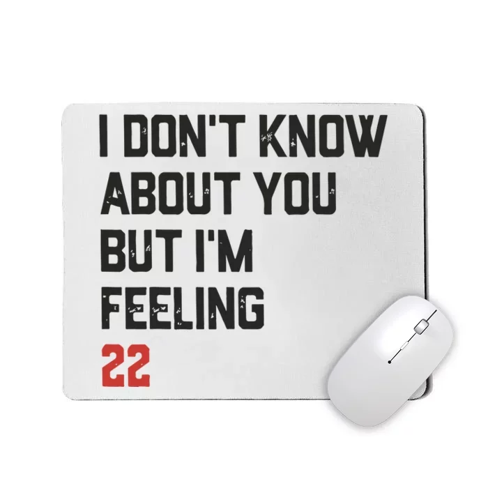 I DonT Know About You But IM Feeling 22 Mousepad