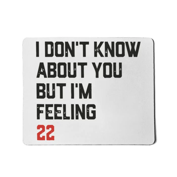 I DonT Know About You But IM Feeling 22 Mousepad