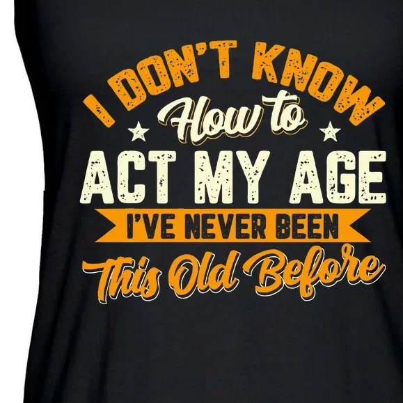 I Dont Know How To Act My Age Ive Never Been This Old Before Ladies Essential Flowy Tank