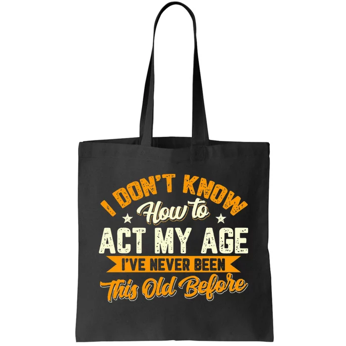 I Dont Know How To Act My Age Ive Never Been This Old Before Tote Bag