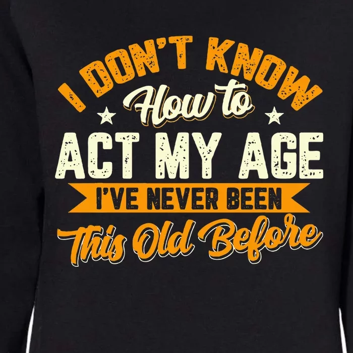 I Dont Know How To Act My Age Ive Never Been This Old Before Womens California Wash Sweatshirt