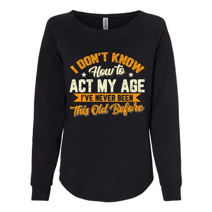 I Dont Know How To Act My Age Ive Never Been This Old Before Womens California Wash Sweatshirt