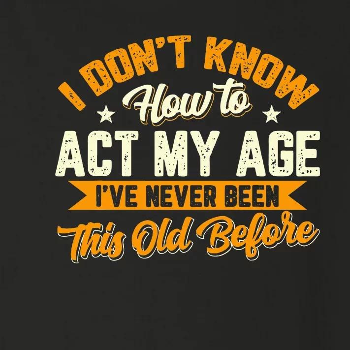 I Dont Know How To Act My Age Ive Never Been This Old Before Toddler Long Sleeve Shirt