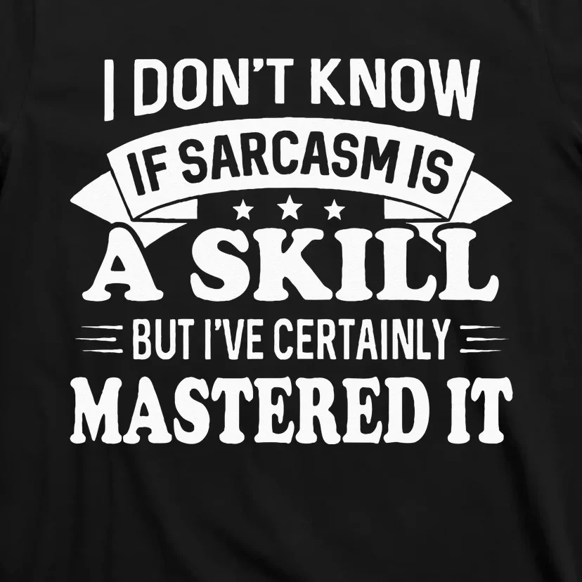 I Don't Know If Sarcasm Is A Skill But I've Certainly T-Shirt