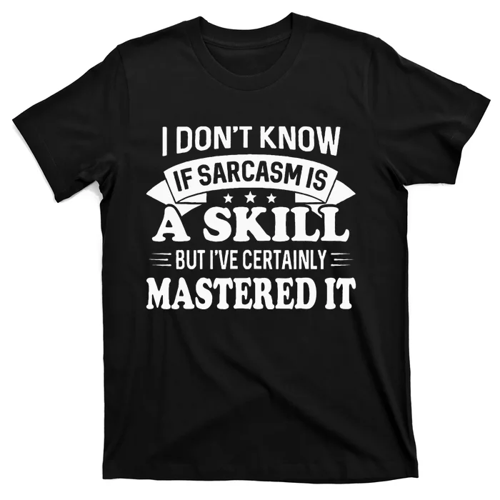 I Don't Know If Sarcasm Is A Skill But I've Certainly T-Shirt