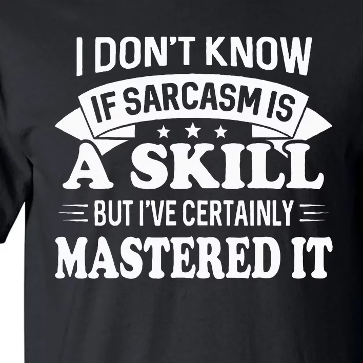 I Don't Know If Sarcasm Is A Skill But I've Certainly Tall T-Shirt