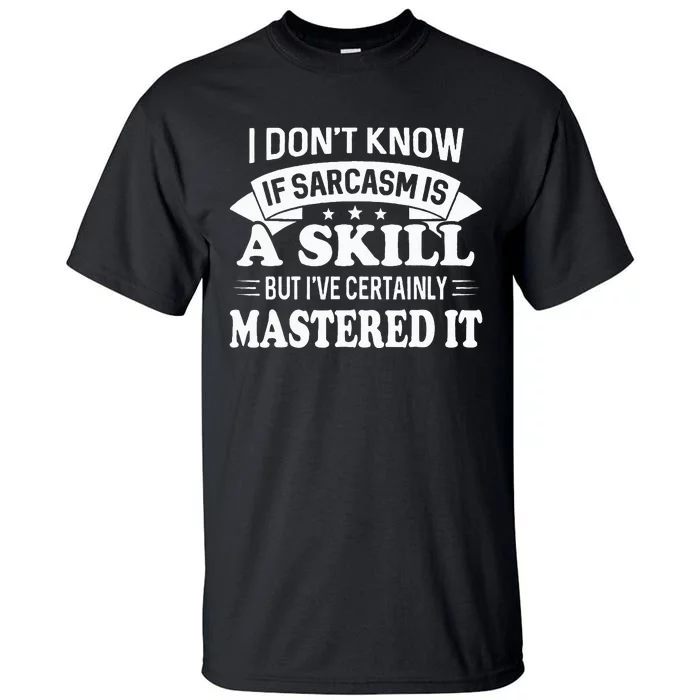 I Don't Know If Sarcasm Is A Skill But I've Certainly Tall T-Shirt