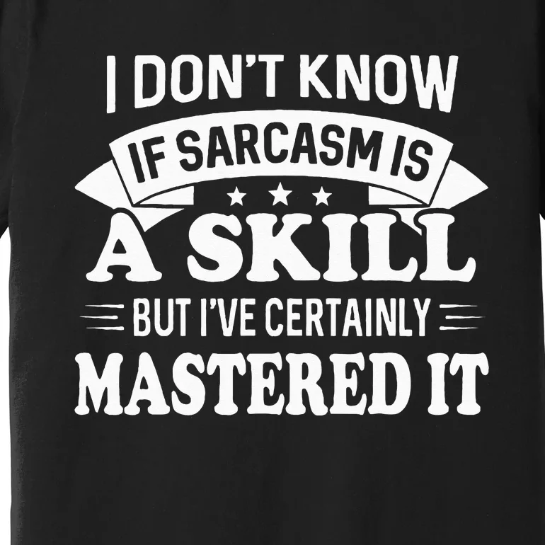 I Don't Know If Sarcasm Is A Skill But I've Certainly Premium T-Shirt