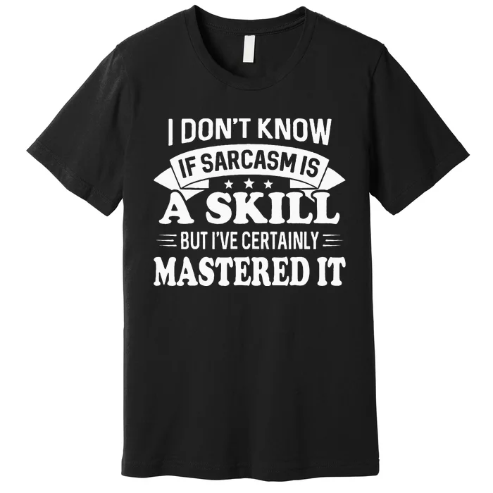 I Don't Know If Sarcasm Is A Skill But I've Certainly Premium T-Shirt