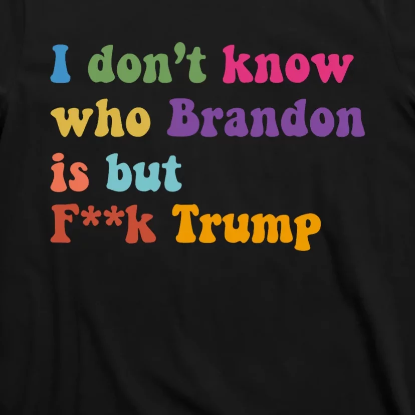 I DonT Know Who Brandon Is But Fuk Trump T-Shirt