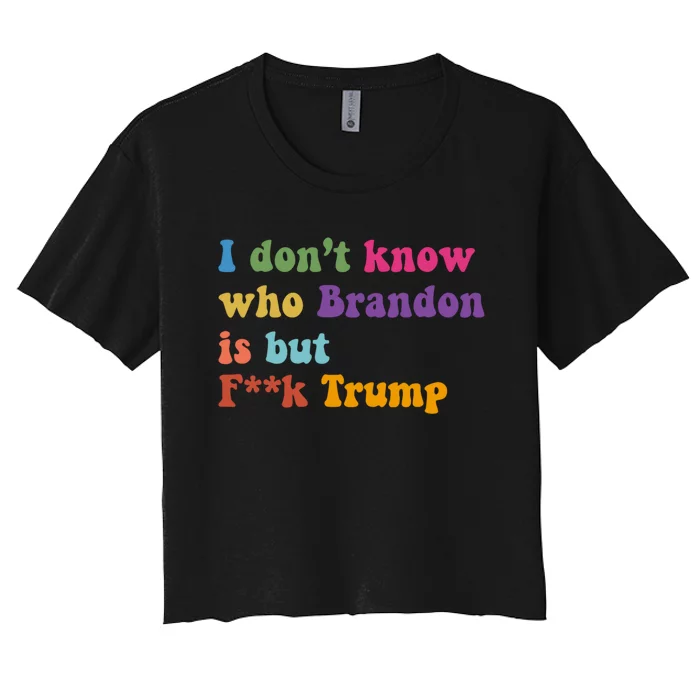 I DonT Know Who Brandon Is But Fuk Trump Women's Crop Top Tee