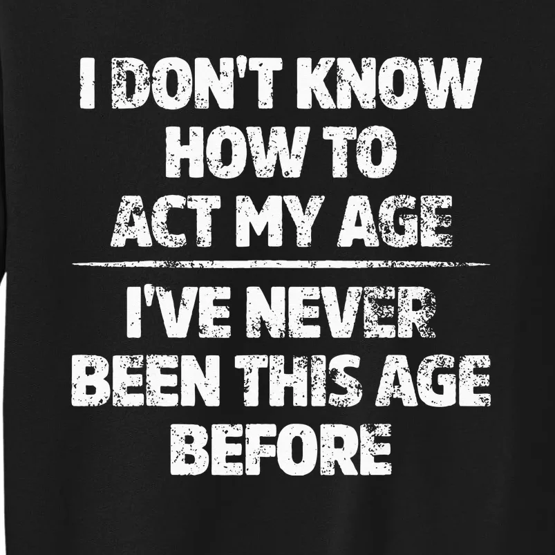 I Dont Know How To Act My Age Ive Never Been This Age Sweatshirt