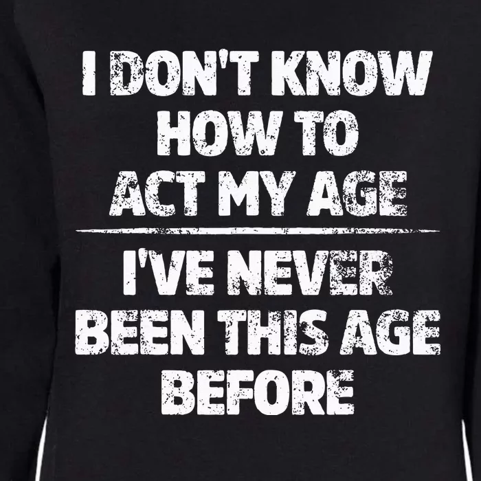 I Dont Know How To Act My Age Ive Never Been This Age Womens California Wash Sweatshirt