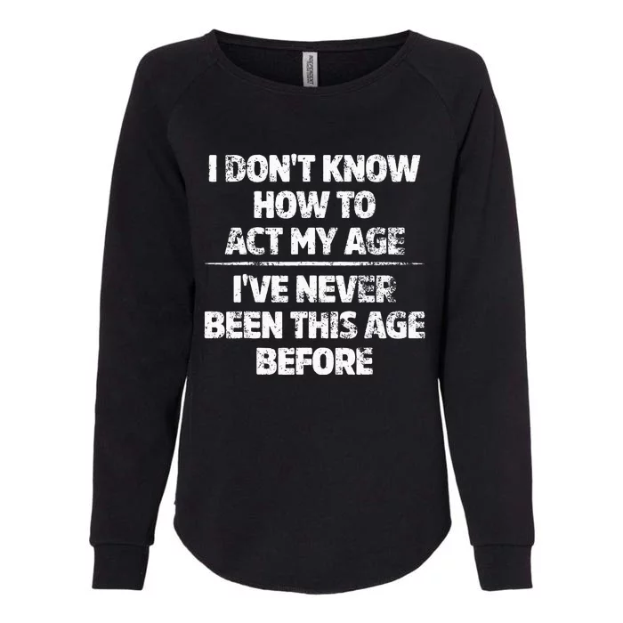 I Dont Know How To Act My Age Ive Never Been This Age Womens California Wash Sweatshirt