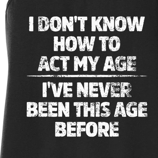 I Dont Know How To Act My Age Ive Never Been This Age Women's Racerback Tank