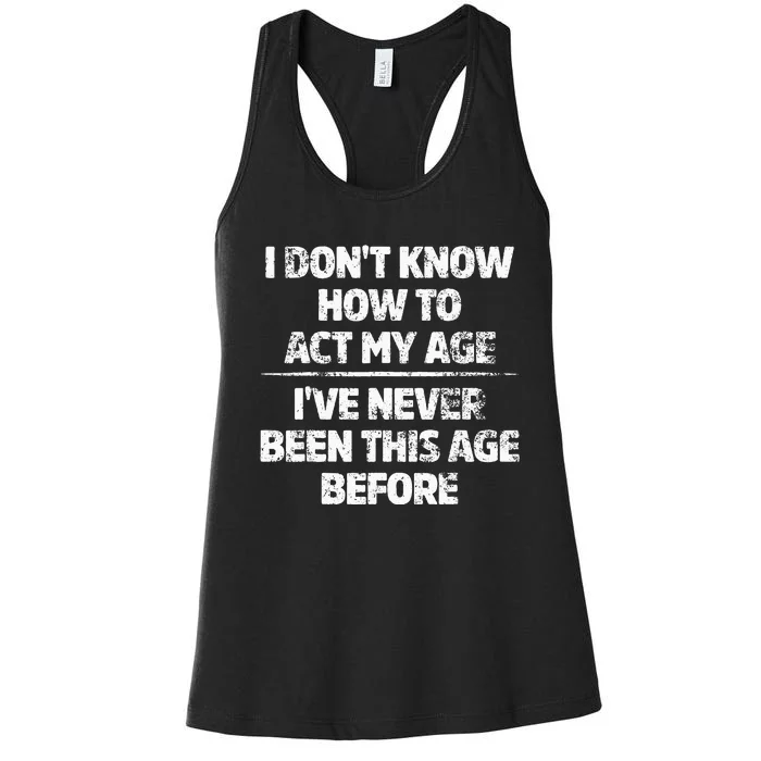 I Dont Know How To Act My Age Ive Never Been This Age Women's Racerback Tank