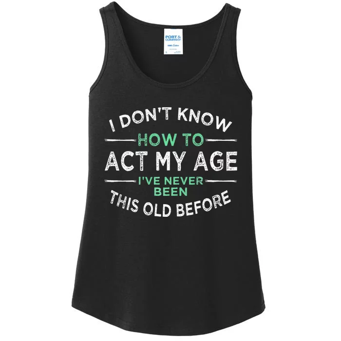 I Don’t Know How To Act My Age Ive Never Been This Old Ladies Essential Tank