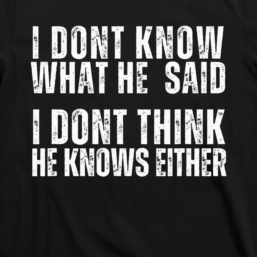 I DonT Know What He Said I DonT Think He Knows Either T-Shirt