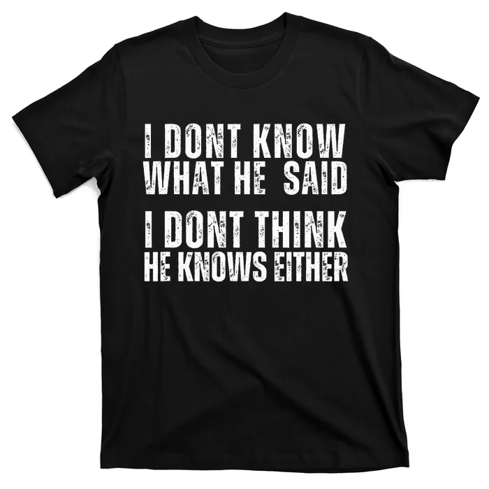 I DonT Know What He Said I DonT Think He Knows Either T-Shirt