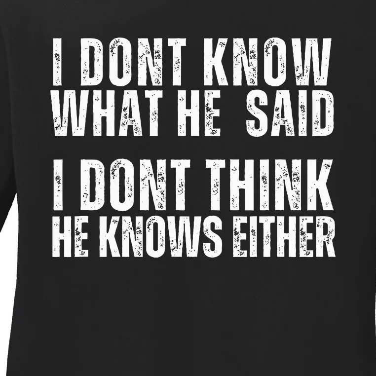 I DonT Know What He Said I DonT Think He Knows Either Ladies Long Sleeve Shirt