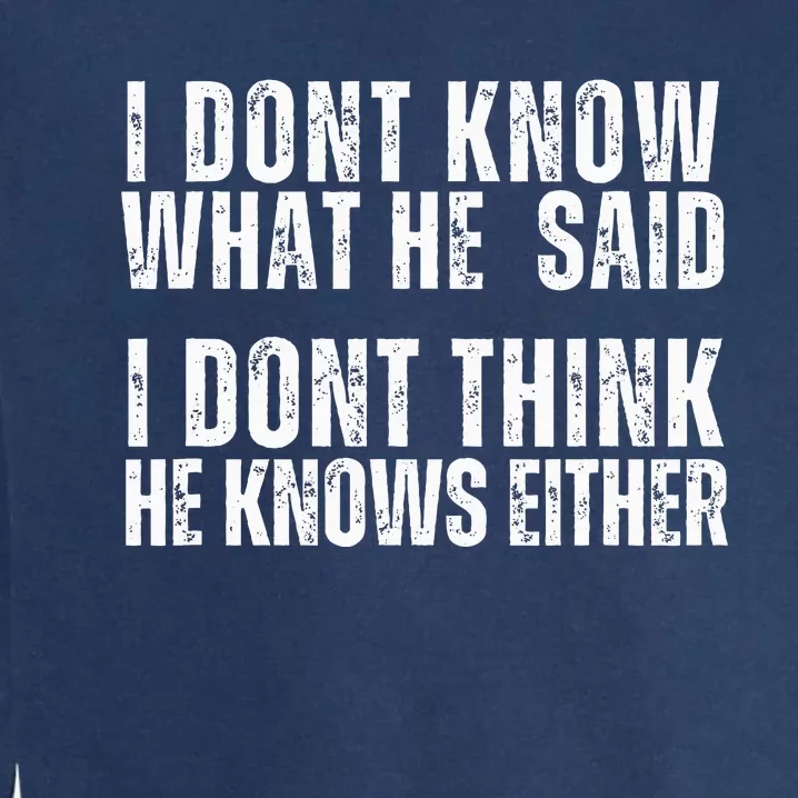 I DonT Know What He Said I DonT Think He Knows Either Garment-Dyed Sweatshirt