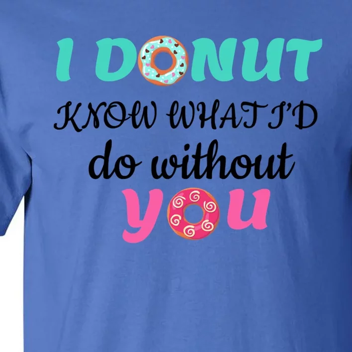 I Donut Know What I'd Do Without You Valentines Day Funny Gift Tall T-Shirt