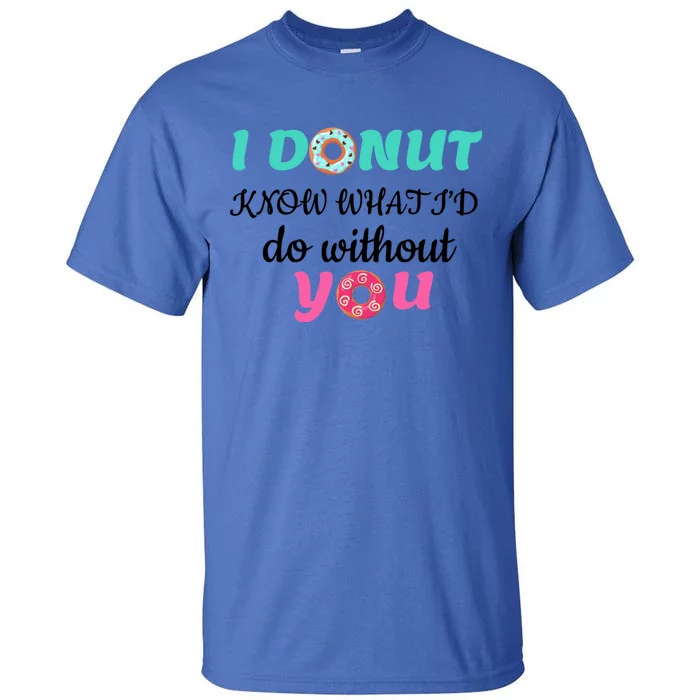 I Donut Know What I'd Do Without You Valentines Day Funny Gift Tall T-Shirt