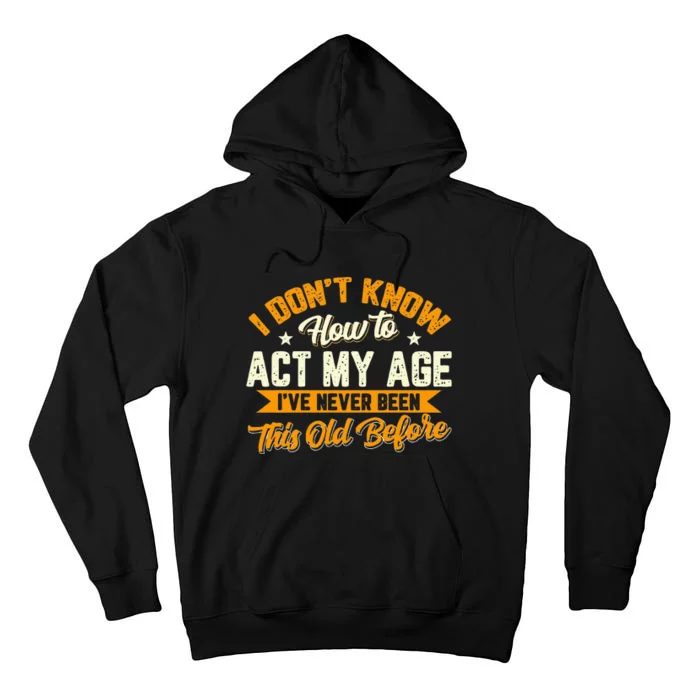 I Dont Know How To Act My Age Ive Never Been This Old Before Tall Hoodie