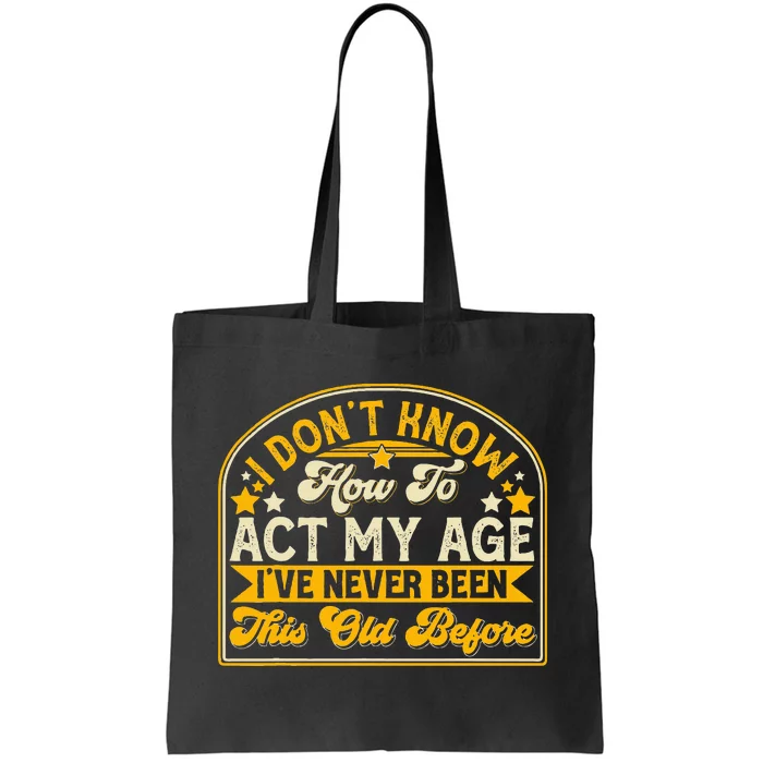 I Dont Know How To Act My Age Ive Never Been This Old Before Tote Bag