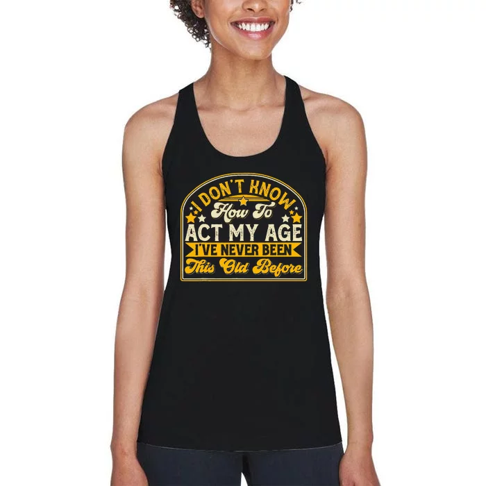 I Dont Know How To Act My Age Ive Never Been This Old Before Women's Racerback Tank