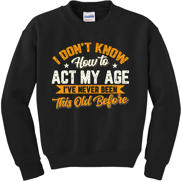 I Dont Know How To Act My Age Ive Never Been This Old Before Kids Sweatshirt